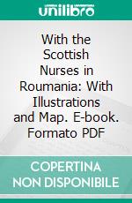 With the Scottish Nurses in Roumania: With Illustrations and Map. E-book. Formato PDF ebook