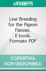 Line Breeding for the Pigeon Fancier. E-book. Formato PDF ebook