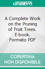 A Complete Work on the Pruning of Fruit Trees. E-book. Formato PDF ebook