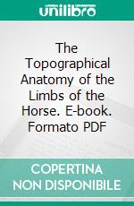 The Topographical Anatomy of the Limbs of the Horse. E-book. Formato PDF ebook