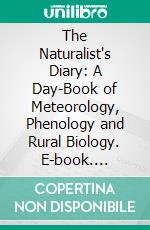 The Naturalist's Diary: A Day-Book of Meteorology, Phenology and Rural Biology. E-book. Formato PDF ebook