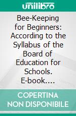 Bee-Keeping for Beginners: According to the Syllabus of the Board of Education for Schools. E-book. Formato PDF