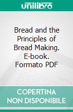 Bread and the Principles of Bread Making. E-book. Formato PDF ebook di Helen Woodard Atwater