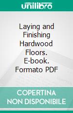 Laying and Finishing Hardwood Floors. E-book. Formato PDF ebook