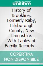 History of Brookline, Formerly Raby, Hillsborough County, New Hampshire: With Tables of Family Records and Genealogies. E-book. Formato PDF ebook di Edward E. Parker