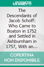 The Descendants of Jacob Schoff: Who Came to Boston in 1752 and Settled in Ashburnham in 1757, With an Account of the German Immigration Into Colonial New England. E-book. Formato PDF ebook di Wilfred H. Schoff