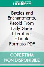 Battles and Enchantments, Retold From Early Gaelic Literature. E-book. Formato PDF ebook