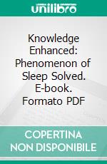 Knowledge Enhanced: Phenomenon of Sleep Solved. E-book. Formato PDF ebook di Luther Stockton Fish