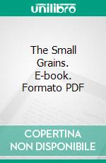 The Small Grains. E-book. Formato PDF ebook