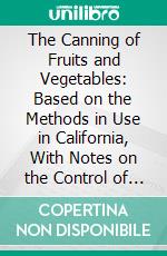 The Canning of Fruits and Vegetables: Based on the Methods in Use in California, With Notes on the Control of the Microorganisms Effecting Spoilage. E-book. Formato PDF ebook di Justo P. Zavalla