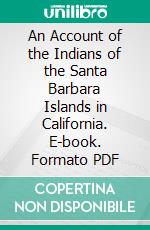 An Account of the Indians of the Santa Barbara Islands in California. E-book. Formato PDF ebook di Gustav Eisen