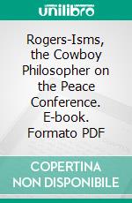 Rogers-Isms, the Cowboy Philosopher on the Peace Conference. E-book. Formato PDF ebook