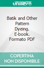 Batik and Other Pattern Dyeing. E-book. Formato PDF ebook