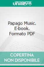 Papago Music. E-book. Formato PDF ebook di Frances Densmore