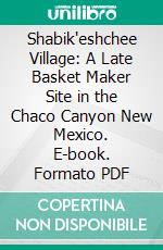 Shabik'eshchee Village: A Late Basket Maker Site in the Chaco Canyon New Mexico. E-book. Formato PDF ebook di Frank H. H. Roberts