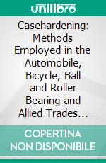 Casehardening: Methods Employed in the Automobile, Bicycle, Ball and Roller Bearing and Allied Trades Casehardening Shafting New Case Hardening Methods Casehardening by Gas. E-book. Formato PDF ebook
