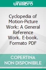 Cyclopedia of Motion-Picture Work: A General Reference Work. E-book. Formato PDF ebook