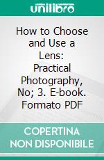 How to Choose and Use a Lens: Practical Photography, No; 3. E-book. Formato PDF ebook