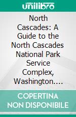 North Cascades: A Guide to the North Cascades National Park Service Complex, Washington. E-book. Formato PDF ebook di United States