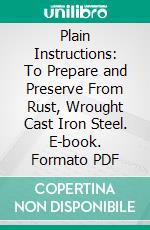 Plain Instructions: To Prepare and Preserve From Rust, Wrought Cast Iron Steel. E-book. Formato PDF ebook