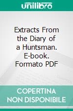 Extracts From the Diary of a Huntsman. E-book. Formato PDF ebook