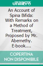 An Account of Spina Bifida: With Remarks on a Method of Treatment, Proposed by Mr. Abernethy. E-book. Formato PDF ebook di Thomas Verney Okes