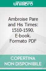 Ambroise Pare and His Times: 1510-1590. E-book. Formato PDF ebook di Stephen Paget