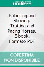 Balancing and Shoeing: Trotting and Pacing Horses. E-book. Formato PDF ebook