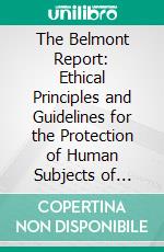 The Belmont Report: Ethical Principles and Guidelines for the Protection of Human Subjects of Research. E-book. Formato PDF ebook