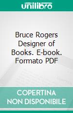 Bruce Rogers Designer of Books. E-book. Formato PDF ebook di Frederic Warde