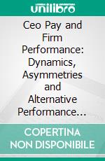 Ceo Pay and Firm Performance: Dynamics, Asymmetries and Alternative Performance Measures. E-book. Formato PDF ebook