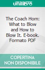 The Coach Horn: What to Blow and How to Blow It. E-book. Formato PDF ebook