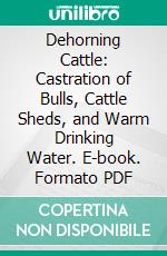 Dehorning Cattle: Castration of Bulls, Cattle Sheds, and Warm Drinking Water. E-book. Formato PDF ebook