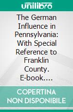 The German Influence in Pennsylvania: With Special Reference to Franklin County. E-book. Formato PDF ebook