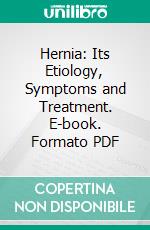 Hernia: Its Etiology, Symptoms and Treatment. E-book. Formato PDF ebook