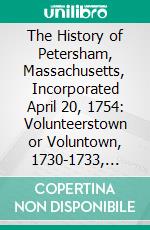 The History of Petersham, Massachusetts, Incorporated April 20, 1754: Volunteerstown or Voluntown, 1730-1733, Nichewaug, 1733-1754. E-book. Formato PDF ebook di Mabel Cook Coolidge