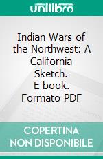 Indian Wars of the Northwest: A California Sketch. E-book. Formato PDF ebook