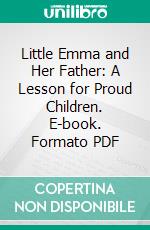 Little Emma and Her Father: A Lesson for Proud Children. E-book. Formato PDF ebook di Miss. Horwood