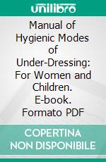 Manual of Hygienic Modes of Under-Dressing: For Women and Children. E-book. Formato PDF ebook di Mrs. Olivia P. Flynt