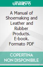 A Manual of Shoemaking and Leather and Rubber Products. E-book. Formato PDF