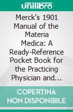 Merck's 1901 Manual of the Materia Medica: A Ready-Reference Pocket Book for the Practicing Physician and Surgeon. E-book. Formato PDF ebook