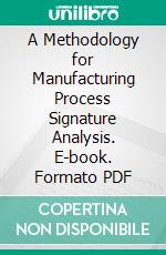 A Methodology for Manufacturing Process Signature Analysis. E-book. Formato PDF ebook di Steven D. Eppinger