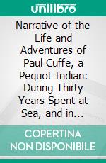 Narrative of the Life and Adventures of Paul Cuffe, a Pequot Indian: During Thirty Years Spent at Sea, and in Travelling in Foreign Lands. E-book. Formato PDF ebook di Paul Cuffe