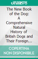 The New Book of the Dog: A Comprehensive Natural History of British Dogs and Their Foreign Relatives, With Chapters on Law, Breeding, Kennel Management, and Veterinary Treatment. E-book. Formato PDF ebook