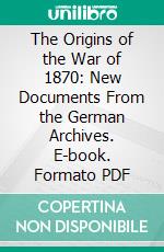 The Origins of the War of 1870: New Documents From the German Archives. E-book. Formato PDF ebook di Robert Howard Lord