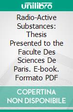 Radio-Active Substances: Thesis Presented to the Faculte Des Sciences De Paris. E-book. Formato PDF ebook