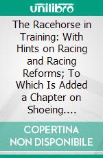 The Racehorse in Training: With Hints on Racing and Racing Reforms; To Which Is Added a Chapter on Shoeing. E-book. Formato PDF