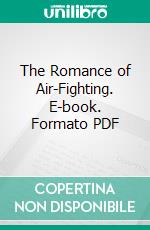 The Romance of Air-Fighting. E-book. Formato PDF ebook