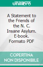 A Statement to the Friends of the N. C. Insane Asylum. E-book. Formato PDF ebook di Eugene Grissom