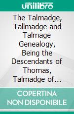 The Talmadge, Tallmadge and Talmage Genealogy, Being the Descendants of Thomas, Talmadge of Lynn, Massachusetts: With an Appendix Including Other Families. E-book. Formato PDF ebook